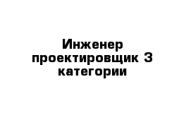 Инженер-проектировщик 3 категории